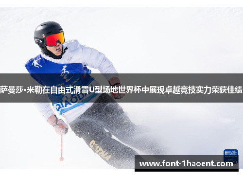 萨曼莎·米勒在自由式滑雪U型场地世界杯中展现卓越竞技实力荣获佳绩