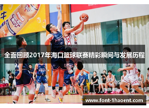 全面回顾2017年海口篮球联赛精彩瞬间与发展历程