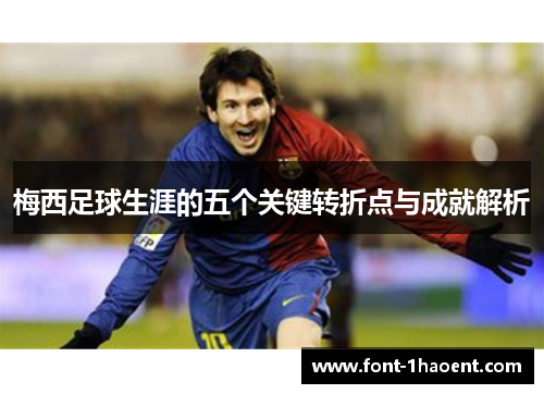 梅西足球生涯的五个关键转折点与成就解析