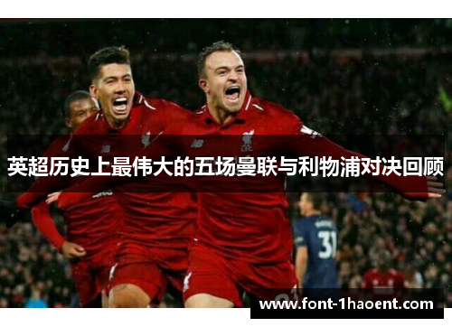 英超历史上最伟大的五场曼联与利物浦对决回顾