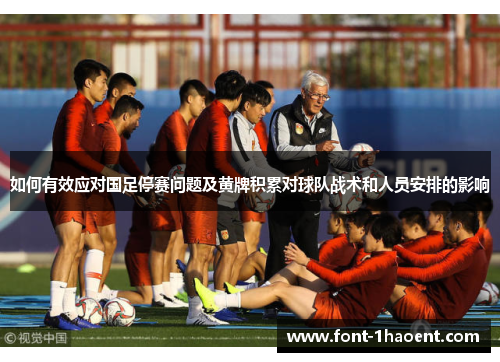 如何有效应对国足停赛问题及黄牌积累对球队战术和人员安排的影响