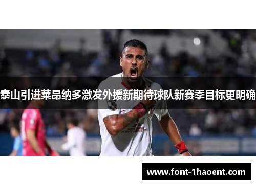 泰山引进莱昂纳多激发外援新期待球队新赛季目标更明确