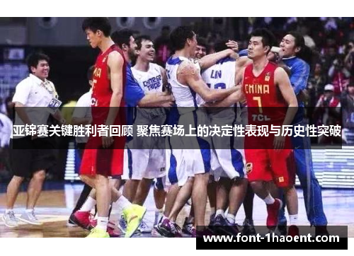 亚锦赛关键胜利者回顾 聚焦赛场上的决定性表现与历史性突破