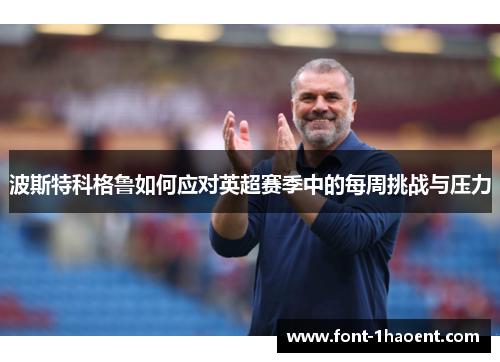 波斯特科格鲁如何应对英超赛季中的每周挑战与压力