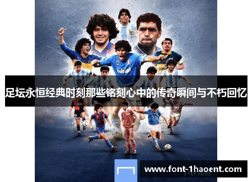 足坛永恒经典时刻那些铭刻心中的传奇瞬间与不朽回忆