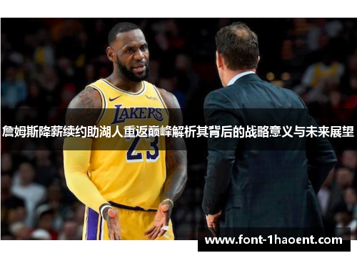 詹姆斯降薪续约助湖人重返巅峰解析其背后的战略意义与未来展望