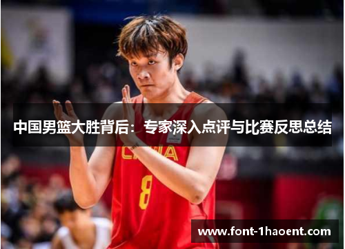 中国男篮大胜背后：专家深入点评与比赛反思总结