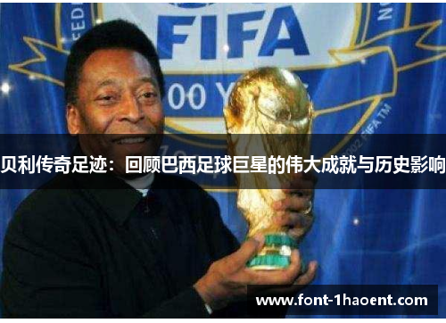 贝利传奇足迹：回顾巴西足球巨星的伟大成就与历史影响