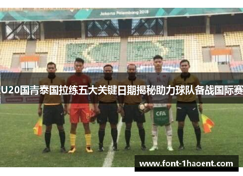 U20国青泰国拉练五大关键日期揭秘助力球队备战国际赛