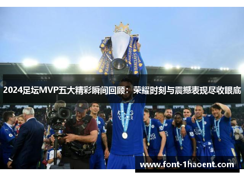 2024足坛MVP五大精彩瞬间回顾：荣耀时刻与震撼表现尽收眼底