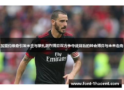 加盟约维奇引发米兰与蒙扎激烈博弈双方争夺战背后的转会博弈与未来走向