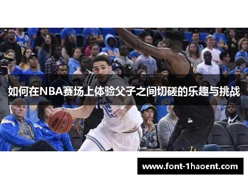 如何在NBA赛场上体验父子之间切磋的乐趣与挑战
