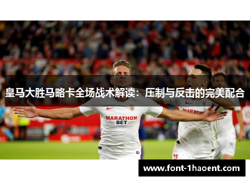 皇马大胜马略卡全场战术解读：压制与反击的完美配合