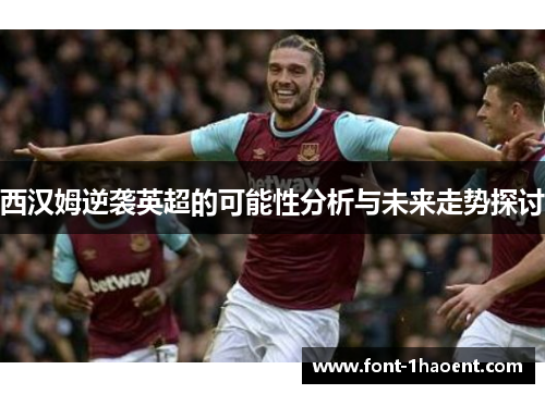 西汉姆逆袭英超的可能性分析与未来走势探讨