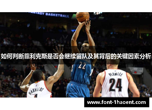 如何判断菲利克斯是否会继续留队及其背后的关键因素分析