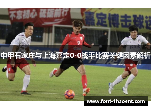 中甲石家庄与上海嘉定0-0战平比赛关键因素解析