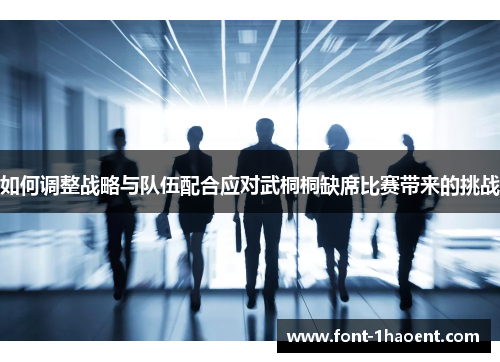 如何调整战略与队伍配合应对武桐桐缺席比赛带来的挑战