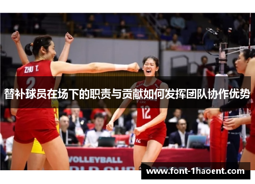 替补球员在场下的职责与贡献如何发挥团队协作优势