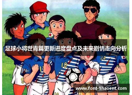足球小将世青篇更新进度盘点及未来剧情走向分析
