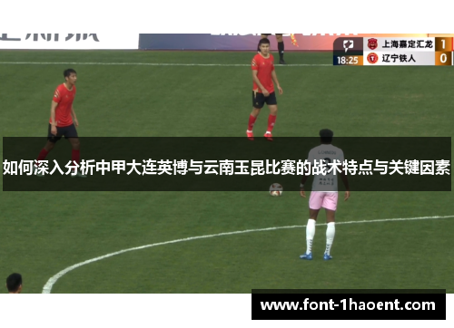 如何深入分析中甲大连英博与云南玉昆比赛的战术特点与关键因素