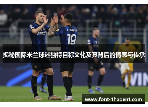 揭秘国际米兰球迷独特自称文化及其背后的情感与传承