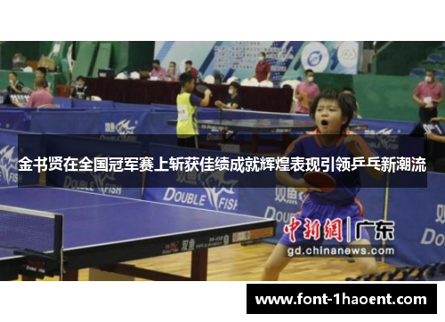 金书贤在全国冠军赛上斩获佳绩成就辉煌表现引领乒乓新潮流