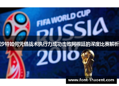 沙特如何凭借战术执行力成功击败阿根廷的深度比赛解析