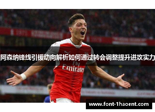 阿森纳锋线引援动向解析如何通过转会调整提升进攻实力