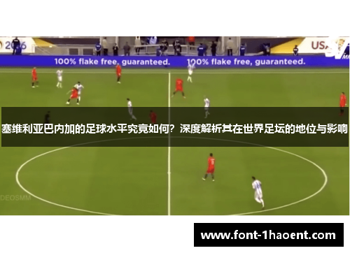 塞维利亚巴内加的足球水平究竟如何?深度解析其在世界足坛的地位与影响 塞维利亚巴内加的足球水平究竟如何?深度解析其在世界足坛的地位与影响