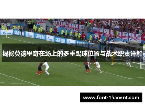 揭秘莫德里奇在场上的多重踢球位置与战术职责详解