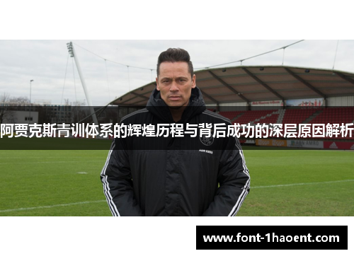 阿贾克斯青训体系的辉煌历程与背后成功的深层原因解析