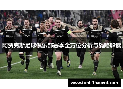阿贾克斯足球俱乐部赛季全方位分析与战略解读