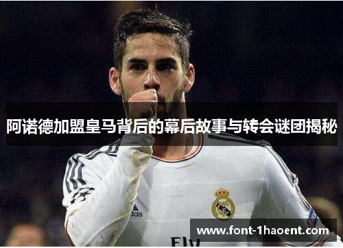 阿诺德加盟皇马背后的幕后故事与转会谜团揭秘