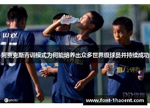 阿贾克斯青训模式为何能培养出众多世界级球员并持续成功