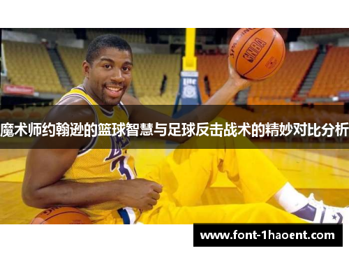 魔术师约翰逊的篮球智慧与足球反击战术的精妙对比分析