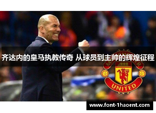 齐达内的皇马执教传奇 从球员到主帅的辉煌征程