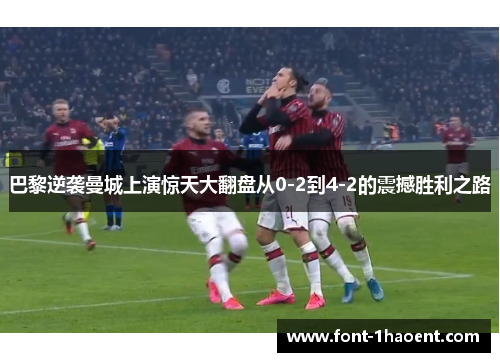 巴黎逆袭曼城上演惊天大翻盘从0-2到4-2的震撼胜利之路