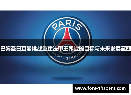 巴黎圣日耳曼挑战重建法甲王朝战略目标与未来发展蓝图 巴黎圣日耳曼挑战重建法甲王朝战略目标与未来发展蓝图