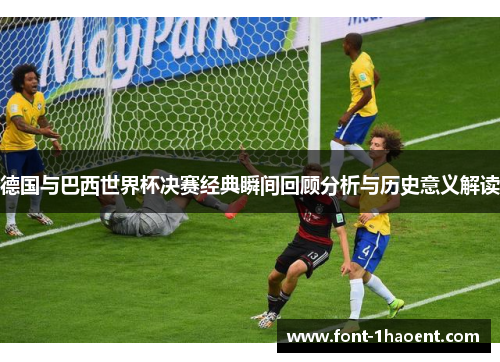 德国与巴西世界杯决赛经典瞬间回顾分析与历史意义解读 德国与巴西世界杯决赛经典瞬间回顾分析与历史意义解读