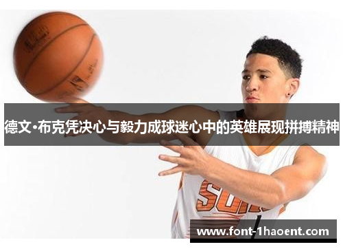 德文·布克凭决心与毅力成球迷心中的英雄展现拼搏精神 德文·布克凭决心与毅力成球迷心中的英雄展现拼搏精神