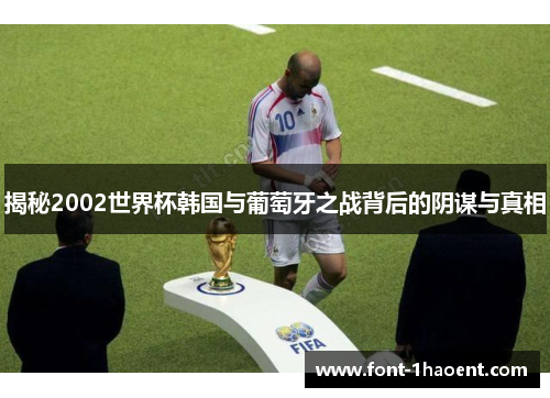 揭秘2002世界杯韩国与葡萄牙之战背后的阴谋与真相