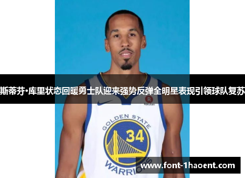 斯蒂芬·库里状态回暖勇士队迎来强势反弹全明星表现引领球队复苏 斯蒂芬·库里状态回暖勇士队迎来强势反弹全明星表现引领球队复苏