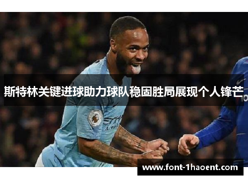 斯特林关键进球助力球队稳固胜局展现个人锋芒