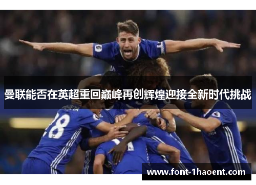 曼联能否在英超重回巅峰再创辉煌迎接全新时代挑战