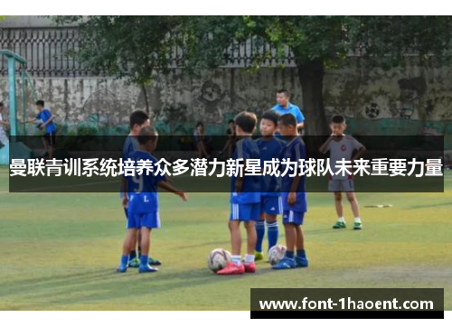 曼联青训系统培养众多潜力新星成为球队未来重要力量