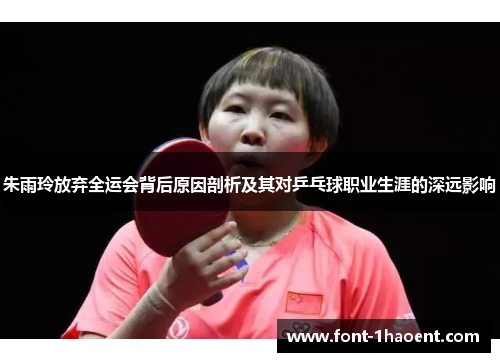 朱雨玲放弃全运会背后原因剖析及其对乒乓球职业生涯的深远影响 朱雨玲放弃全运会背后原因剖析及其对乒乓球职业生涯的深远影响