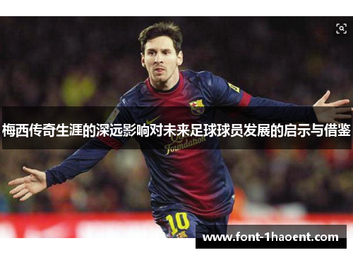 梅西传奇生涯的深远影响对未来足球球员发展的启示与借鉴