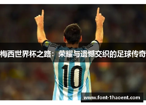 梅西世界杯之路：荣耀与遗憾交织的足球传奇