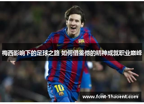 梅西影响下的足球之路 如何借鉴他的精神成就职业巅峰