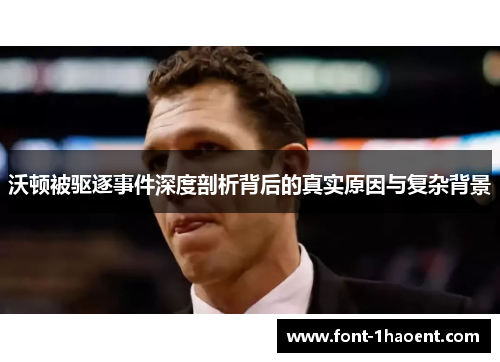 沃顿被驱逐事件深度剖析背后的真实原因与复杂背景